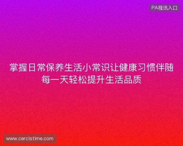掌握日常保养生活小常识让健康习惯伴随每一天轻松提升生活品质
